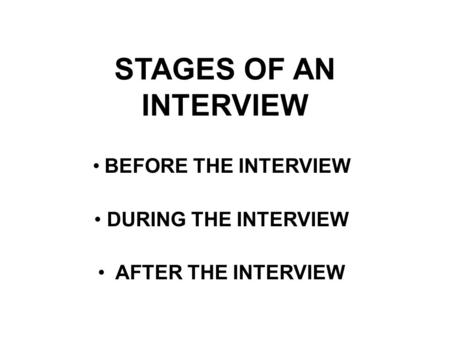 STAGES OF AN INTERVIEW BEFORE THE INTERVIEW DURING THE INTERVIEW AFTER THE INTERVIEW.