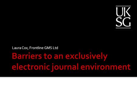 Laura Cox, Frontline GMS Ltd.  ALPSP Survey (2008): over 91% of journals online.  Widely held that we should maximise digital benefits and eliminate.