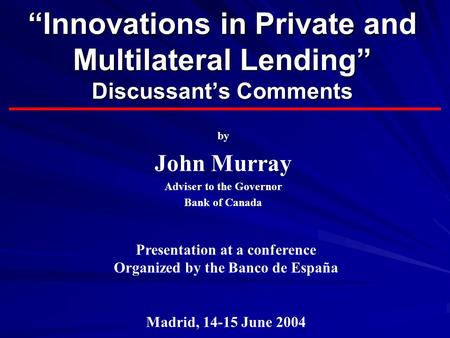 “Innovations in Private and Multilateral Lending” Discussant’s Comments by John Murray Adviser to the Governor Bank of Canada Presentation at a conference.