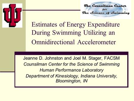 Estimates of Energy Expenditure During Swimming Utilizing an Omnidirectional Accelerometer Jeanne D. Johnston and Joel M. Stager, FACSM Counsilman Center.