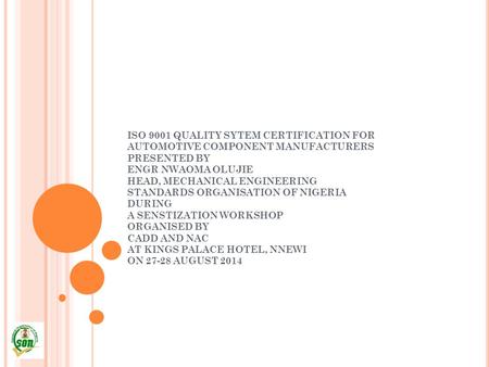 ISO 9001 QUALITY SYTEM CERTIFICATION FOR AUTOMOTIVE COMPONENT MANUFACTURERS PRESENTED BY ENGR NWAOMA OLUJIE HEAD, MECHANICAL ENGINEERING STANDARDS ORGANISATION.