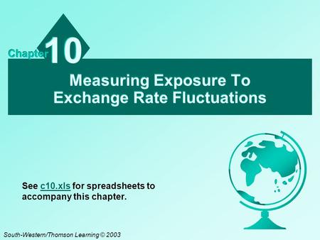 Measuring Exposure To Exchange Rate Fluctuations 10 Chapter South-Western/Thomson Learning © 2003 See c10.xls for spreadsheets to accompany this chapter.c10.xls.