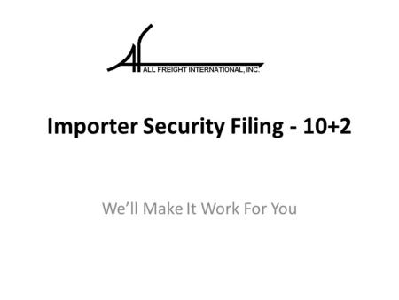 Importer Security Filing - 10+2 We’ll Make It Work For You.