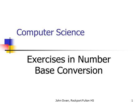 John Owen, Rockport Fulton HS1 Computer Science Exercises in Number Base Conversion.