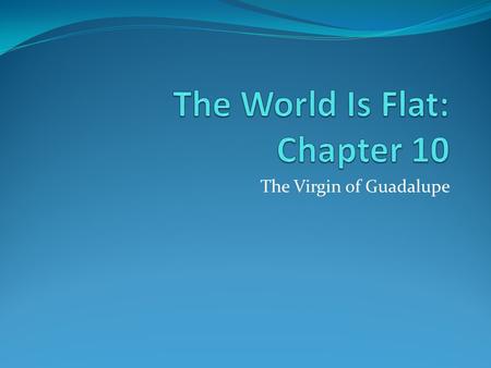 The Virgin of Guadalupe. Introduction When the rest of the world recognized the world is flat… Mexico – statues of the Virgin of Guadalupe imported from.