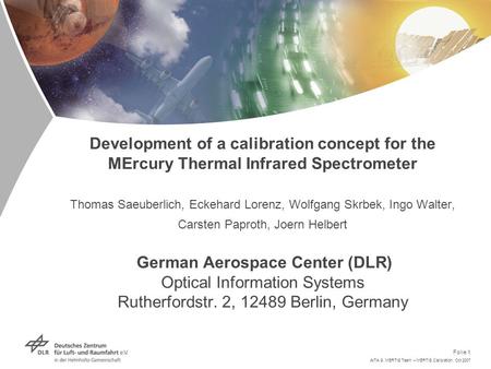 AITA 9, MERTIS Team – MERTIS Calibration, Oct 2007 Folie 1 Development of a calibration concept for the MErcury Thermal Infrared Spectrometer Thomas Saeuberlich,