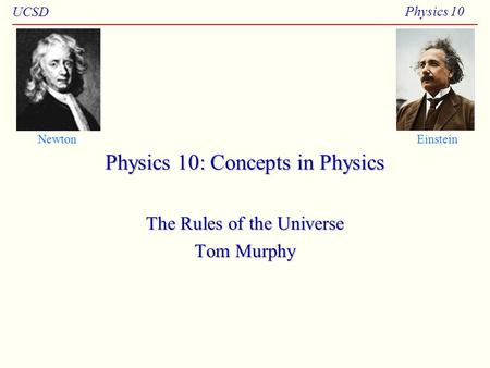 UCSD Physics 10 Physics 10: Concepts in Physics The Rules of the Universe Tom Murphy NewtonEinstein.