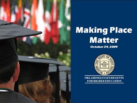 1 OKLAHOMA STATE REGENTS FOR HIGHER EDUCATION Making Place Matter October 29, 2009.