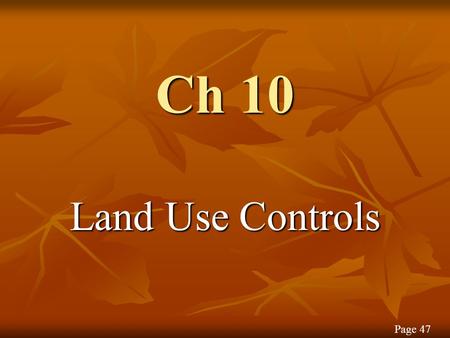 Ch 10 Land Use Controls Page 47. Controversy over Land Use Usable land is scarce The public is viewing land as A resource Not just a commodity Page 47.