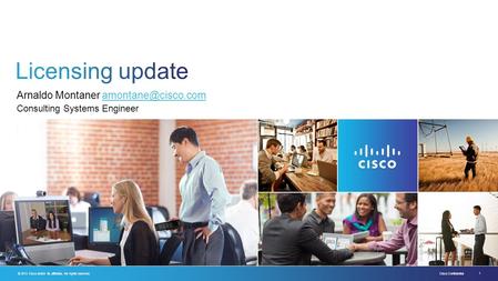 Arnaldo Montaner amontane@cisco.com Licensing update Consulting Systems Engineer Arnaldo Montaner amontane@cisco.com.