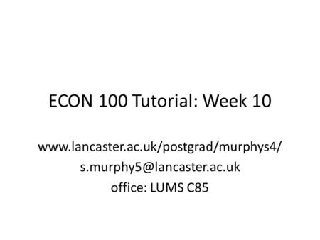 ECON 100 Tutorial: Week 10  office: LUMS C85.