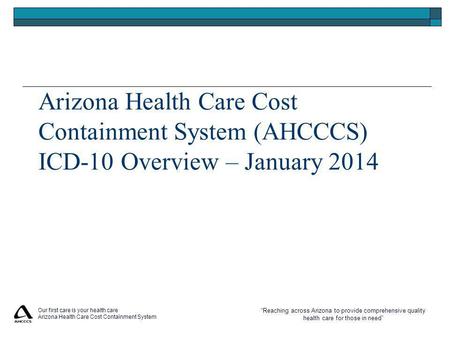 “Reaching across Arizona to provide comprehensive quality health care for those in need” Our first care is your health care Arizona Health Care Cost Containment.