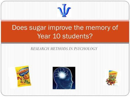 RESEARCH METHODS IN PSYCHOLOGY Does sugar improve the memory of Year 10 students?