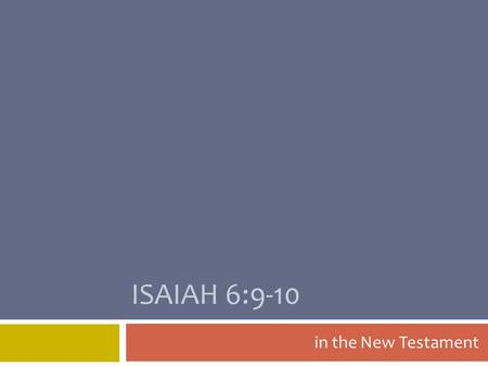 ISAIAH 6:9-10 in the New Testament. This passage is used in the New Testament to state the purpose of the parables… …and parables are Jesus’ primary teaching.