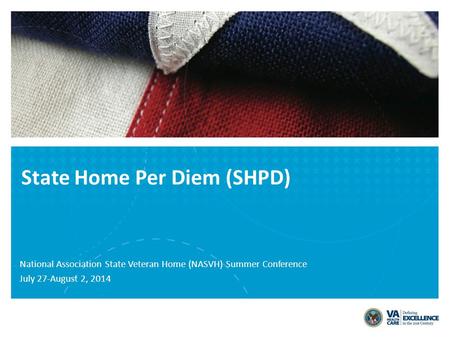 State Home Per Diem (SHPD) National Association State Veteran Home (NASVH) Summer Conference July 27-August 2, 2014.