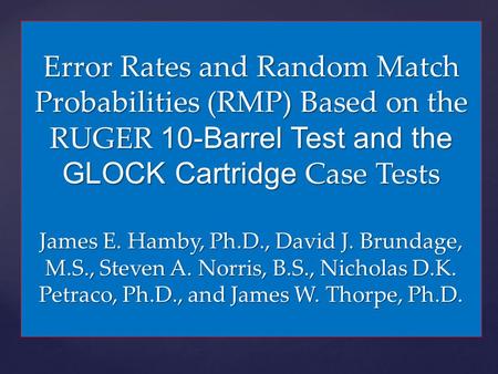 Error Rates and Random Match Probabilities (RMP) Based on the RUGER 10-Barrel Test and the GLOCK Cartridge Case Tests James E. Hamby, Ph.D., David J.