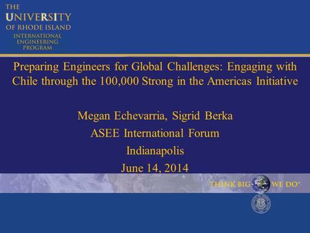 Preparing Engineers for Global Challenges: Engaging with Chile through the 100,000 Strong in the Americas Initiative Megan Echevarria, Sigrid Berka ASEE.