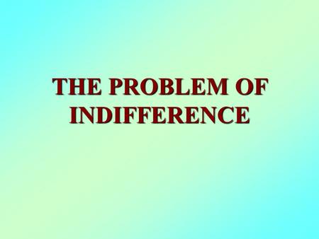 THE PROBLEM OF INDIFFERENCE. 1. Definition: “1. The quality, state, or fact of being indifferent; specifically, (a) lack of concern, interest, or feeling;