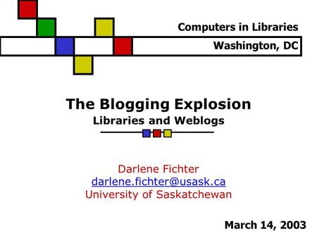 The Blogging Explosion Libraries and Weblogs Darlene Fichter University of Saskatchewan Computers in Libraries Washington, DC.