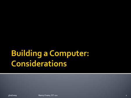3/10/20091Nancy Evans, CIT 112.  Motherboard  Processor  Power supply  RAM  Hard drive  Tower  Keyboard/mouse  Monitor  CD/DVD ROM  Video card.