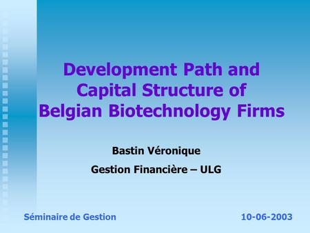 Development Path and Capital Structure of Belgian Biotechnology Firms Bastin Véronique Gestion Financière – ULG Séminaire de Gestion10-06-2003.