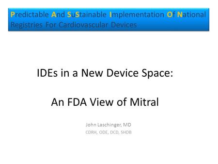 IDEs in a New Device Space: An FDA View of Mitral John Laschinger, MD CDRH, ODE, DCD, SHDB Predictable And SuStainable Implementation Of National Registries.