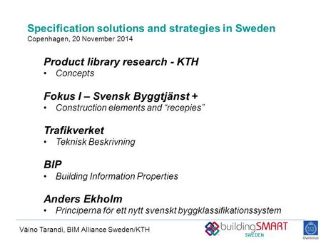 SWEDEN Specification solutions and strategies in Sweden Copenhagen, 20 November 2014 Väino Tarandi, BIM Alliance Sweden/KTH Product library research -