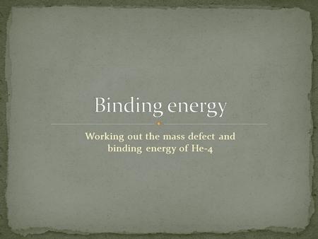 Working out the mass defect and binding energy of He-4.