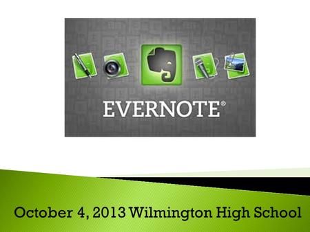 October 4, 2013 Wilmington High School. What is Evernote? Simply stated, Evernote is a web service and software application that can be used to help us.