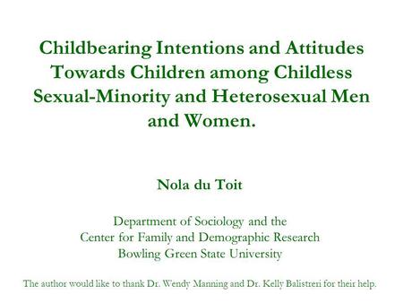 Childbearing Intentions and Attitudes Towards Children among Childless Sexual-Minority and Heterosexual Men and Women. Nola du Toit Department of Sociology.