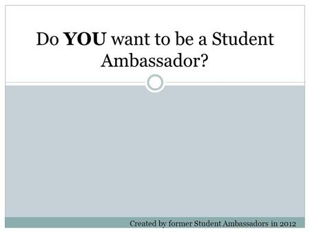 Do YOU want to be a Student Ambassador? Created by former Student Ambassadors in 2012.