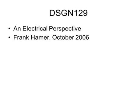 DSGN129 An Electrical Perspective Frank Hamer, October 2006.