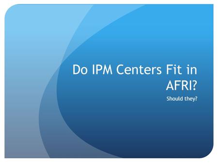 Do IPM Centers Fit in AFRI? Should they?. The Situation IPM Centers, a component of 406, is not in the proposed USDA budget USDA employees are constrained.