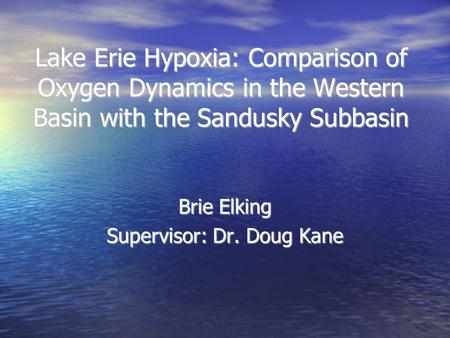 Lake Erie Hypoxia: Comparison of Oxygen Dynamics in the Western Basin with the Sandusky Subbasin Brie Elking Supervisor: Dr. Doug Kane.