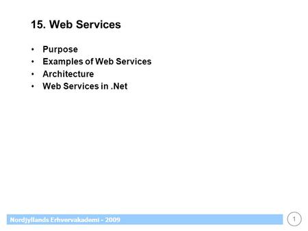 1 Nordjyllands Erhvervakademi - 2009 15. Web Services Purpose Examples of Web Services Architecture Web Services in.Net.