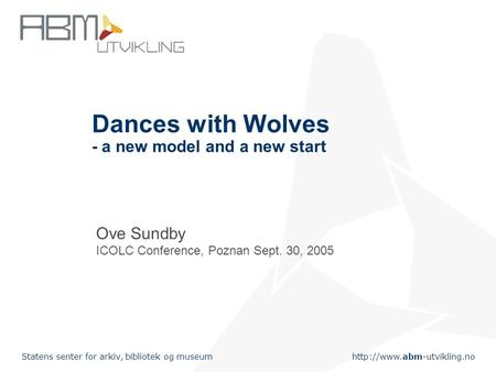 Statens senter for arkiv, bibliotek og museum Dances with Wolves - a new model and a new start Ove Sundby ICOLC Conference,