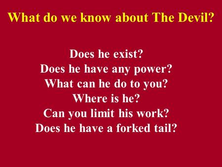 What do we know about The Devil? Does he exist? Does he have any power? What can he do to you? Where is he? Can you limit his work? Does he have a forked.