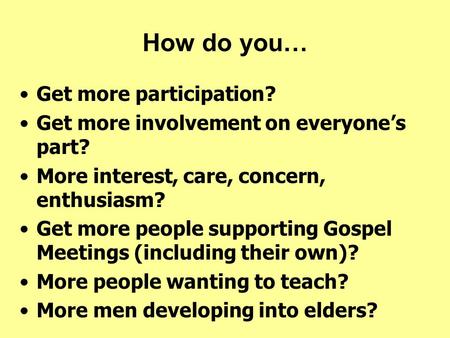 How do you… Get more participation? Get more involvement on everyone’s part? More interest, care, concern, enthusiasm? Get more people supporting Gospel.