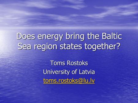 Does energy bring the Baltic Sea region states together? Toms Rostoks University of Latvia