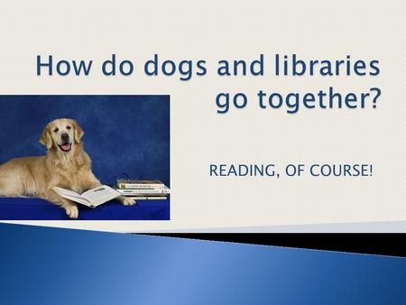 READING, OF COURSE!.  Advantages of Reading Dog Programs  Therapy Dog Associations  Dogs and Reading across Texas ◦ Public Libraries ◦ School Libraries.