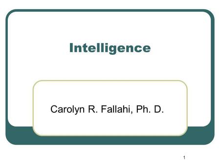 Intelligence Carolyn R. Fallahi, Ph. D. 1. Intelligence Why do we want to measure intelligence? What are some of the reasons we measure intelligence?