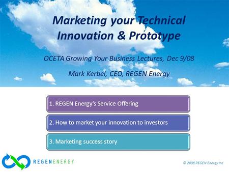 © 2008 REGEN Energy Inc Marketing your Technical Innovation & Prototype, OCETA Dec 9/08 © 2008 REGEN Energy Inc Marketing your Technical Innovation & Prototype.