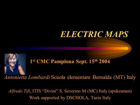 ELECTRIC MAPS 1 st CMC Pamplona Sept. 15 th 2004 Antonietta Lombardi Scuola elementare Bernalda (MT) Italy Alfredo Tifi, ITIS “Divini” S. Severino M (MC)