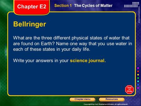 Copyright © by Holt, Rinehart and Winston. All rights reserved. ResourcesChapter menu Section 1 The Cycles of Matter Bellringer What are the three different.