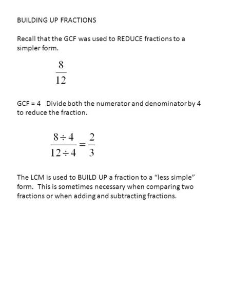 BUILDING UP FRACTIONS Recall that the GCF was used to REDUCE fractions to a simpler form. GCF = 4 Divide both the numerator and denominator by 4 to reduce.