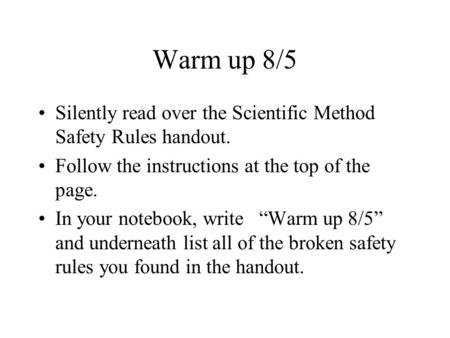 Warm up 8/5 Silently read over the Scientific Method Safety Rules handout. Follow the instructions at the top of the page. In your notebook, write “Warm.