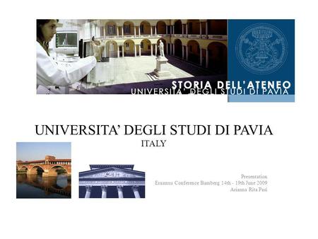 UNIVERSITA’ DEGLI STUDI DI PAVIA ITALY Presentation Erasmus Conference Bamberg 14th - 19th June 2009 Arianna Rita Pasi.