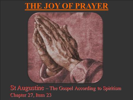 St Augustine – The Gospel According to Spiritism Chapter 27, Item 23 THE JOY OF PRAYER.