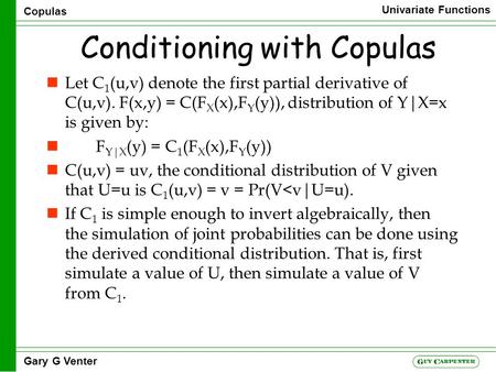 Copulas Univariate Functions Gary G Venter Conditioning with Copulas nLet C 1 (u,v) denote the first partial derivative of C(u,v). F(x,y) = C(F X (x),F.