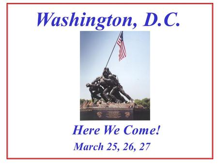 Washington, D.C. March 25, 26, 27 Here We Come! STEPS TO DATE Survey offered to gauge interest Results mixed/not all responded Possibility remains if.